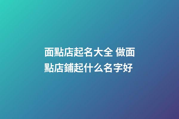 面點店起名大全 做面點店鋪起什么名字好-第1張-店鋪起名-玄機派